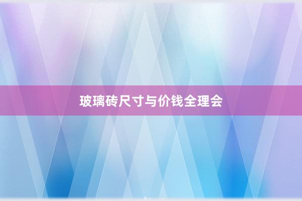玻璃砖尺寸与价钱全理会