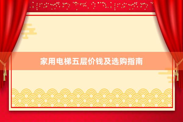 家用电梯五层价钱及选购指南