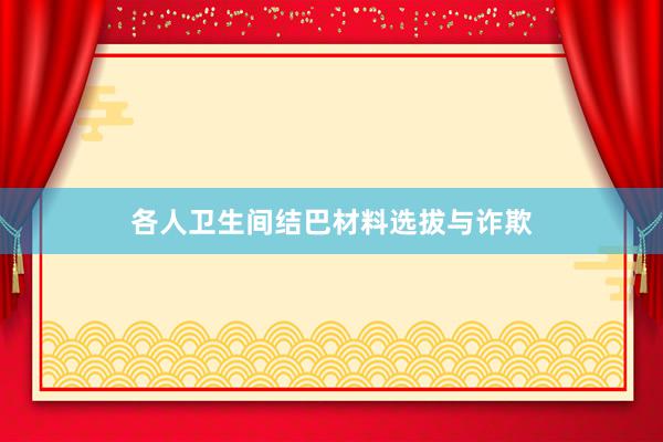 各人卫生间结巴材料选拔与诈欺