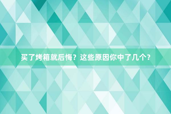 买了烤箱就后悔？这些原因你中了几个？