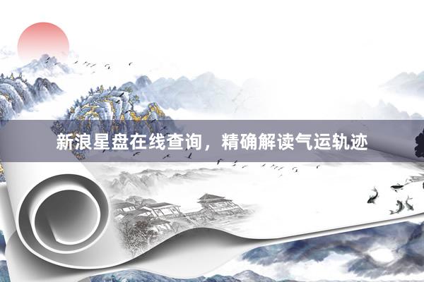 新浪星盘在线查询，精确解读气运轨迹