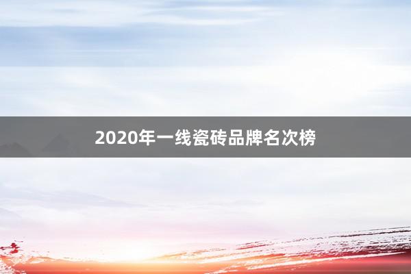 2020年一线瓷砖品牌名次榜