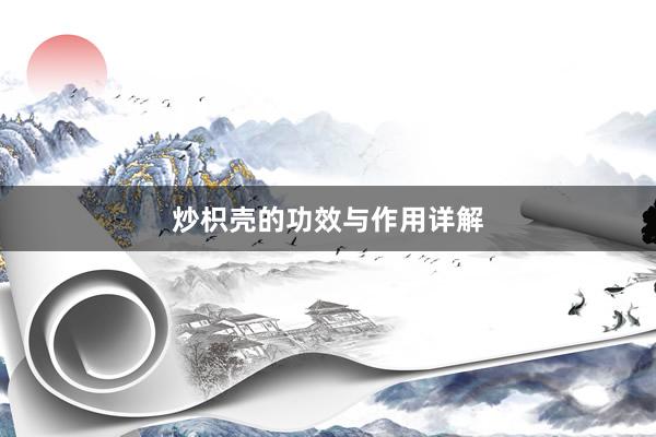 炒枳壳的功效与作用详解