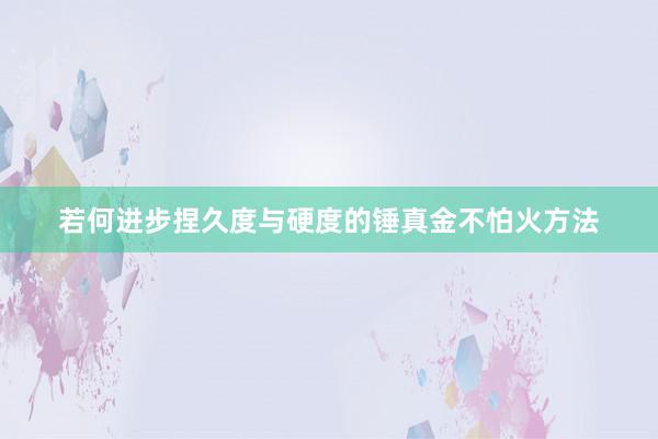 若何进步捏久度与硬度的锤真金不怕火方法