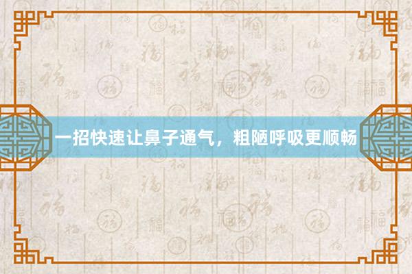 一招快速让鼻子通气，粗陋呼吸更顺畅